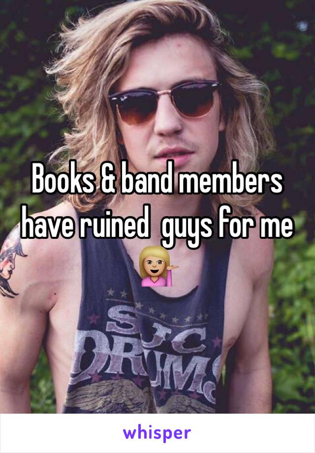 Books & band members have ruined  guys for me 💁🏼