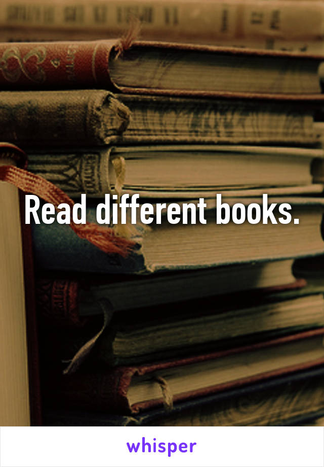 Read different books.  