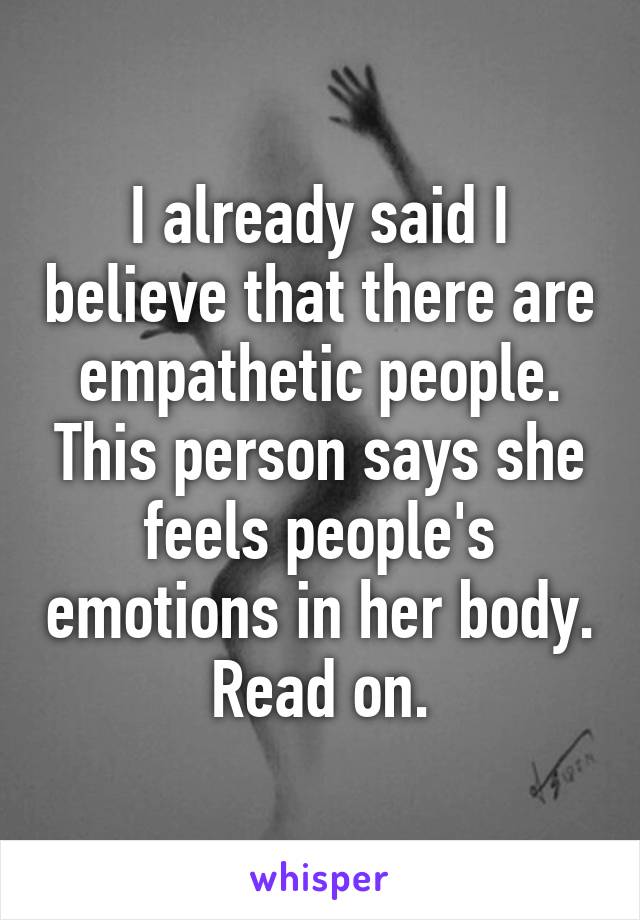 I already said I believe that there are empathetic people. This person says she feels people's emotions in her body. Read on.