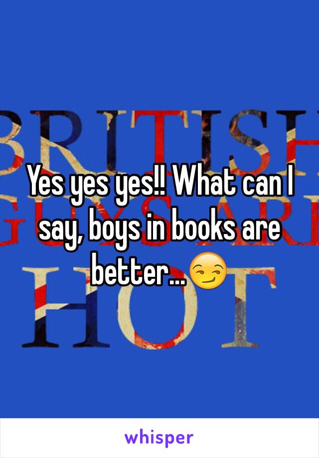 Yes yes yes!! What can I say, boys in books are better...😏