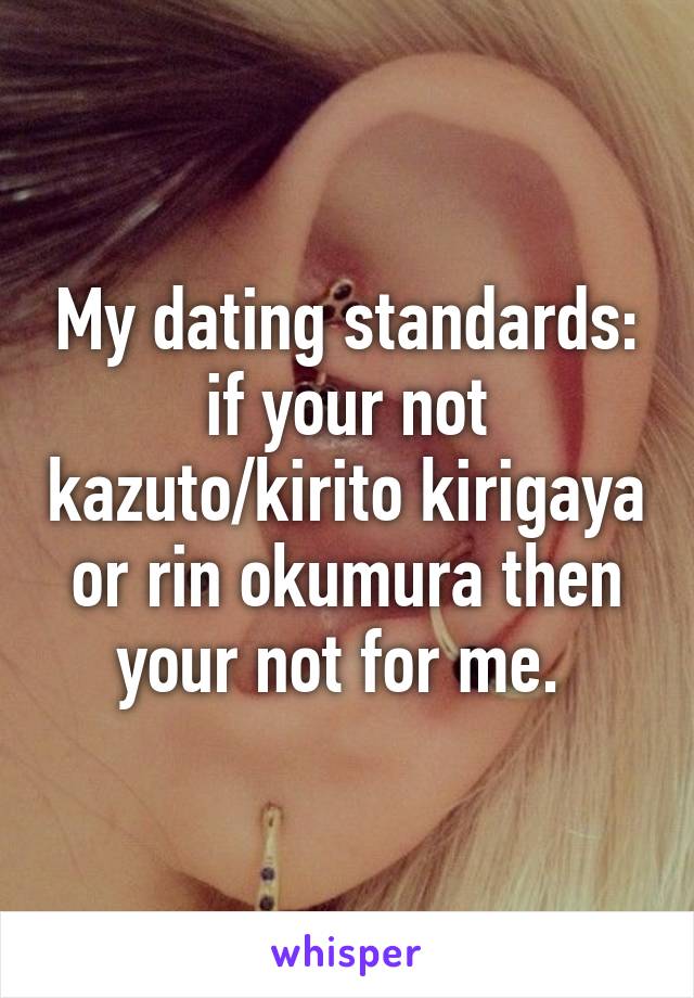 My dating standards: if your not kazuto/kirito kirigaya or rin okumura then your not for me. 