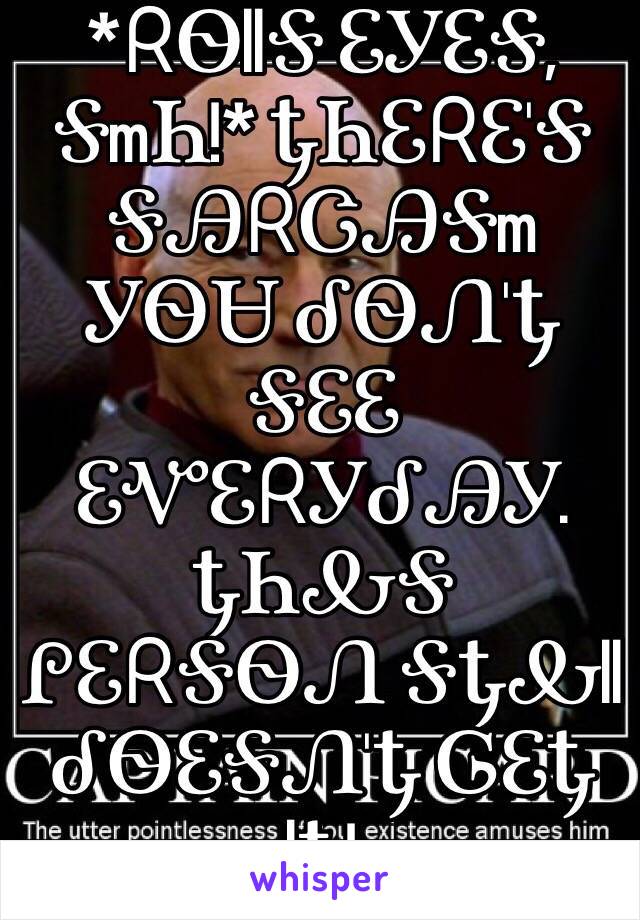 *ᖇᏫllᎦ ᏋᎩᏋᎦ, ᎦmᏂ!* ᎿᏂᏋᖇᏋ'Ꭶ ᎦᎯᖇᏣᎯᎦm ᎩᏫᏌ ᎴᏫᏁ'Ꮏ ᎦᏋᏋ ᏋᏉᏋᖇᎩᎴᎯᎩ. ᎿᏂᎲᎦ ᎵᏋᖇᎦᏫᏁ ᎦᎿᎲll ᎴᏫᏋᎦᏁ'Ꮏ ᎶᏋᎿ lᎿ!