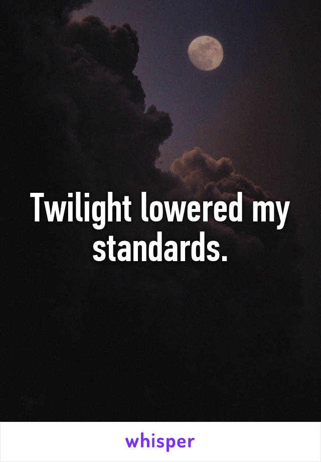 Twilight lowered my standards.