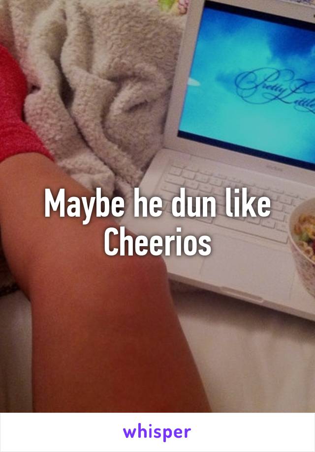 Maybe he dun like Cheerios