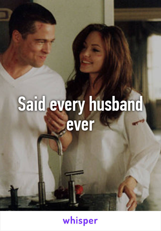 Said every husband ever