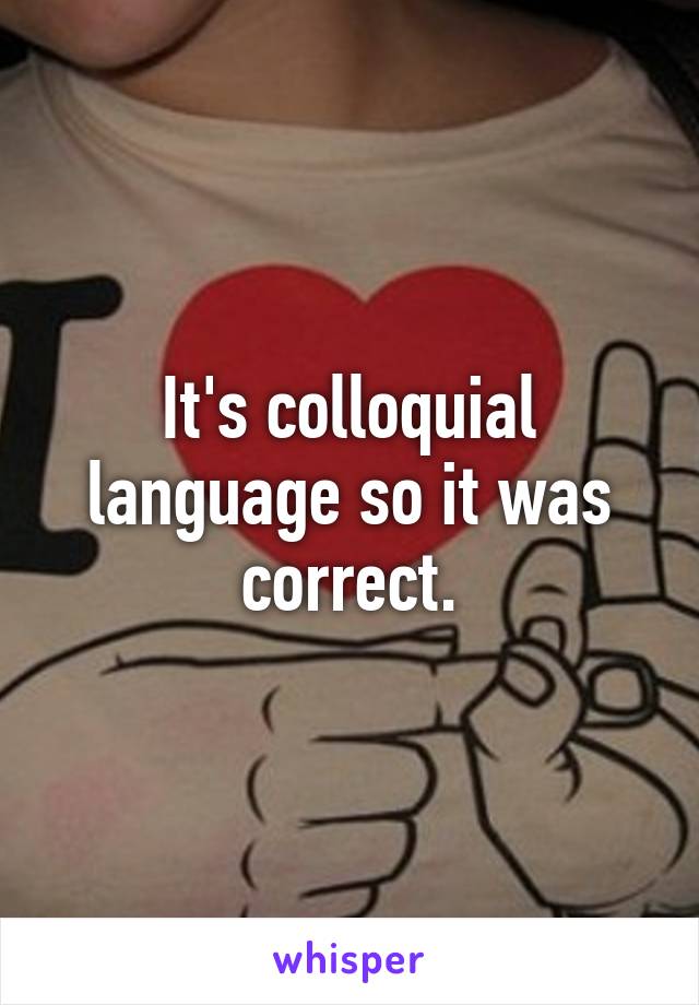 It's colloquial language so it was correct.