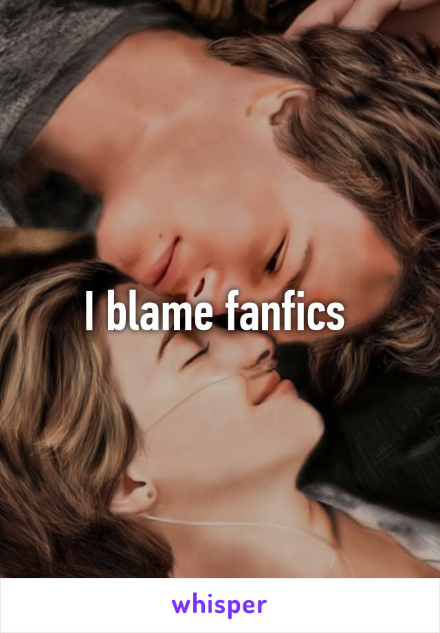I blame fanfics 