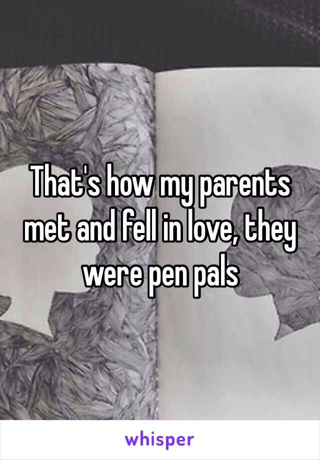 That's how my parents met and fell in love, they were pen pals 