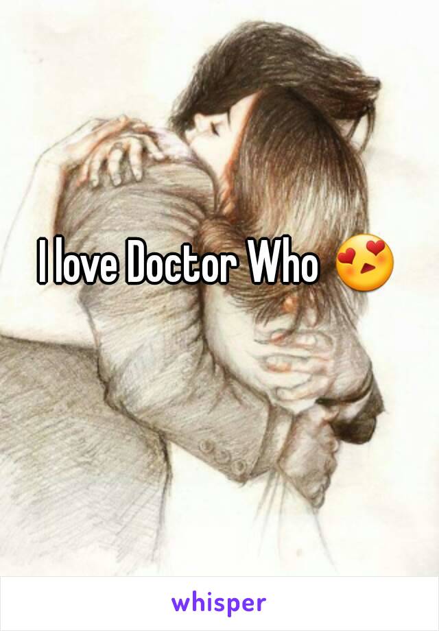 I love Doctor Who 😍 