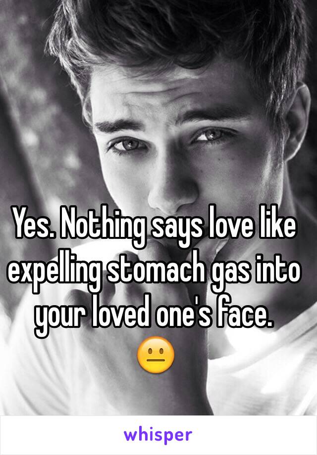 Yes. Nothing says love like expelling stomach gas into your loved one's face. 
😐