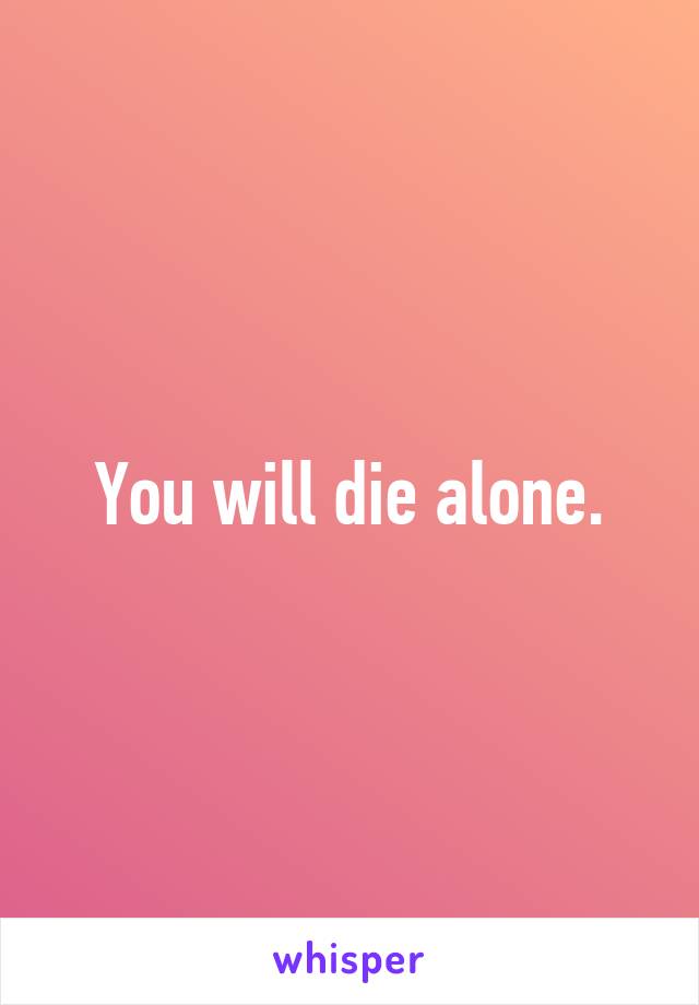 You will die alone.