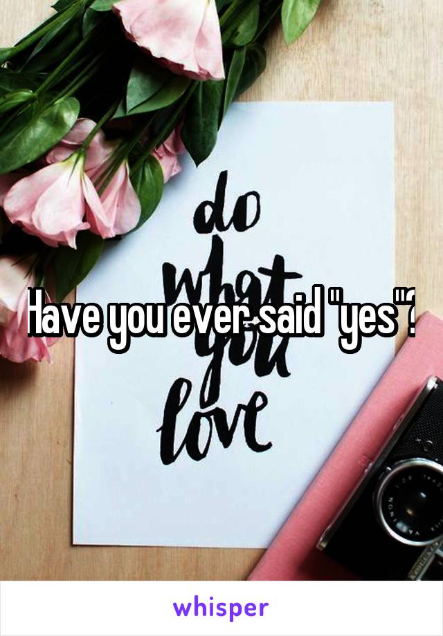 Have you ever said "yes"?