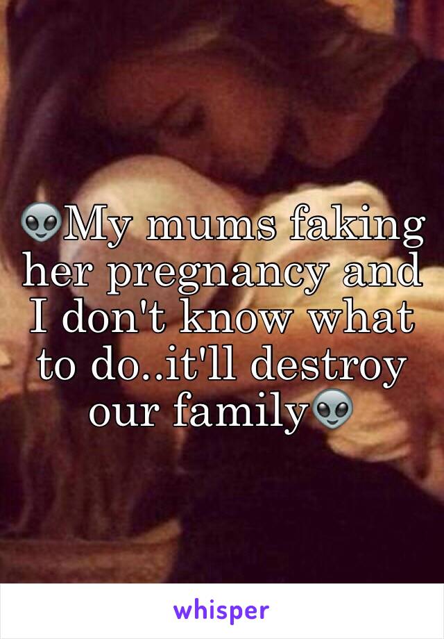 👽My mums faking her pregnancy and I don't know what to do..it'll destroy our family👽