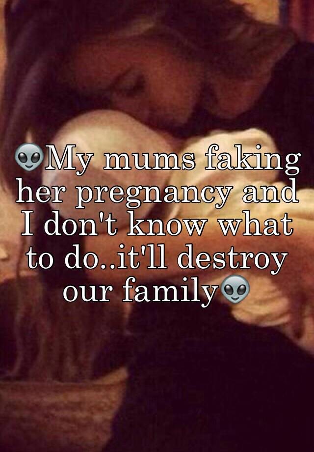 👽My mums faking her pregnancy and I don't know what to do..it'll destroy our family👽