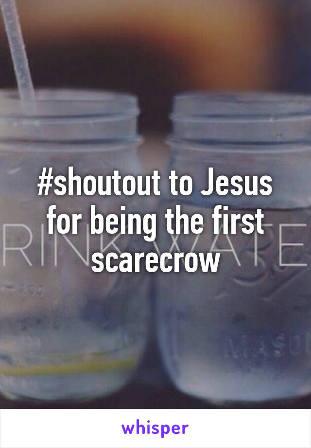 #shoutout to Jesus for being the first scarecrow