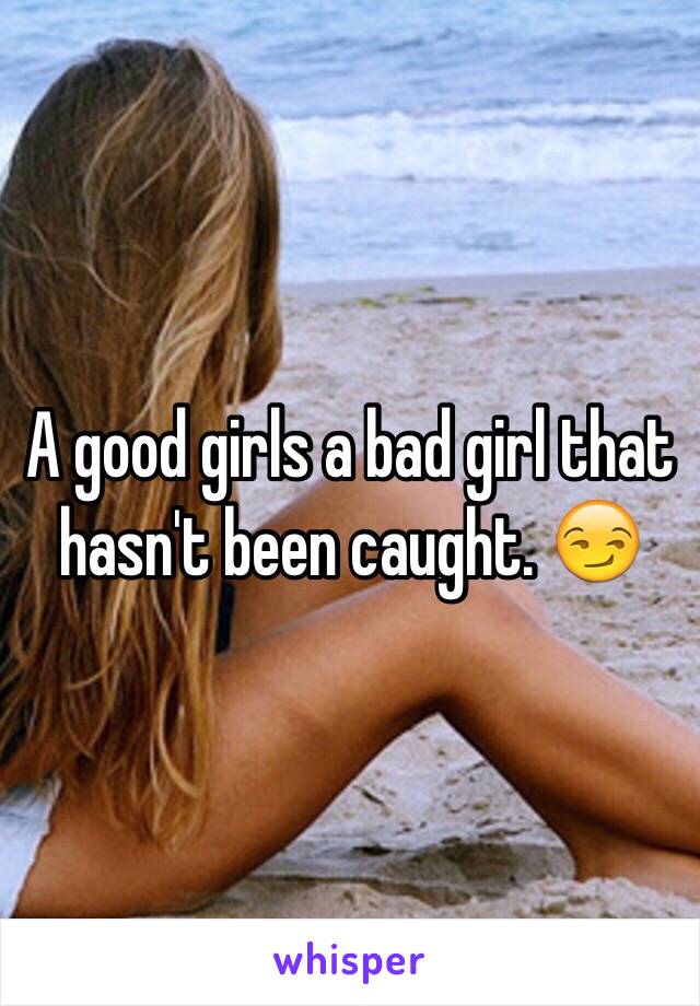 A good girls a bad girl that hasn't been caught. 😏