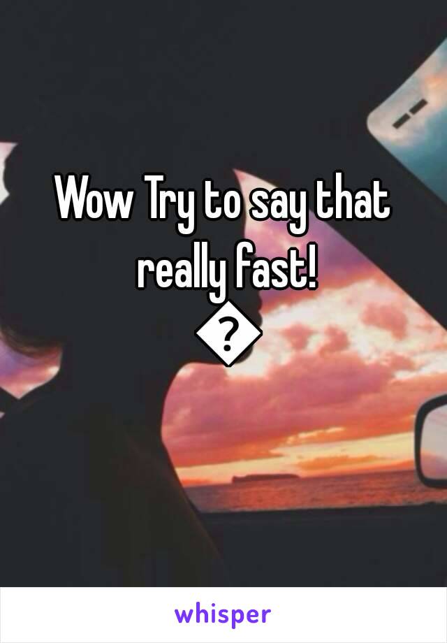 Wow Try to say that really fast! 😂