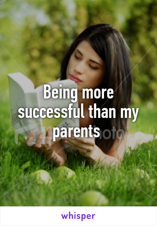 Being more successful than my parents 