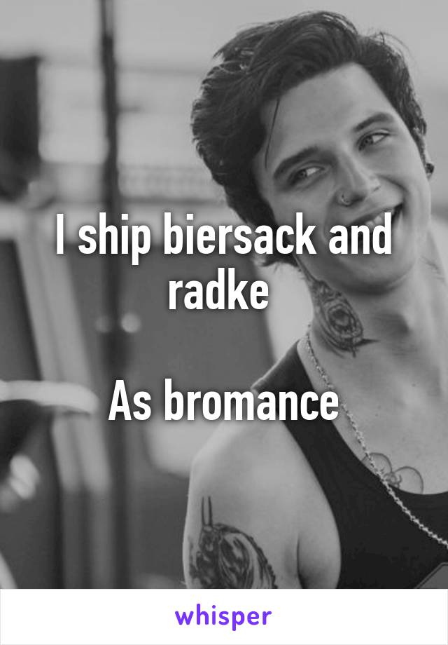 I ship biersack and radke 

As bromance