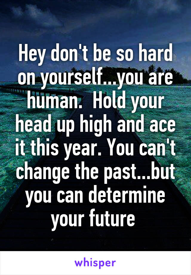 Hey don't be so hard on yourself...you are human.  Hold your head up high and ace it this year. You can't change the past...but you can determine your future 