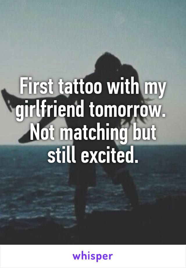 First tattoo with my girlfriend tomorrow. 
Not matching but still excited.
