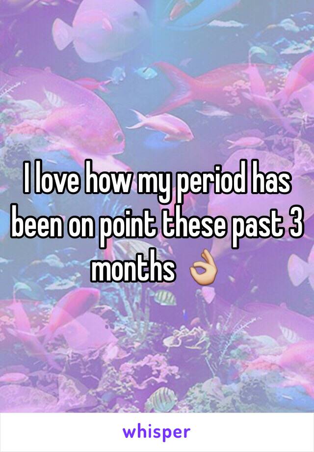 I love how my period has been on point these past 3 months 👌