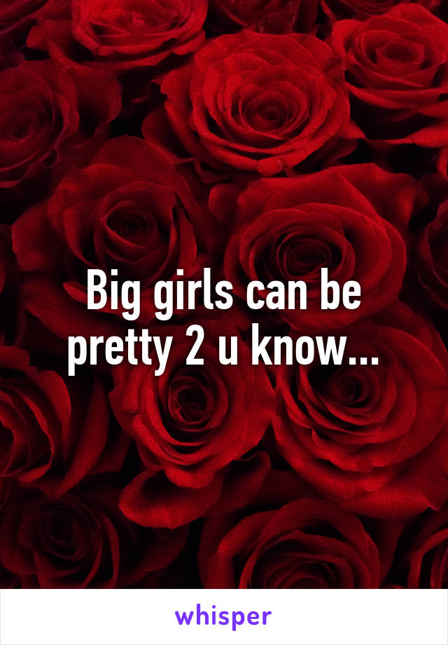 Big girls can be pretty 2 u know...