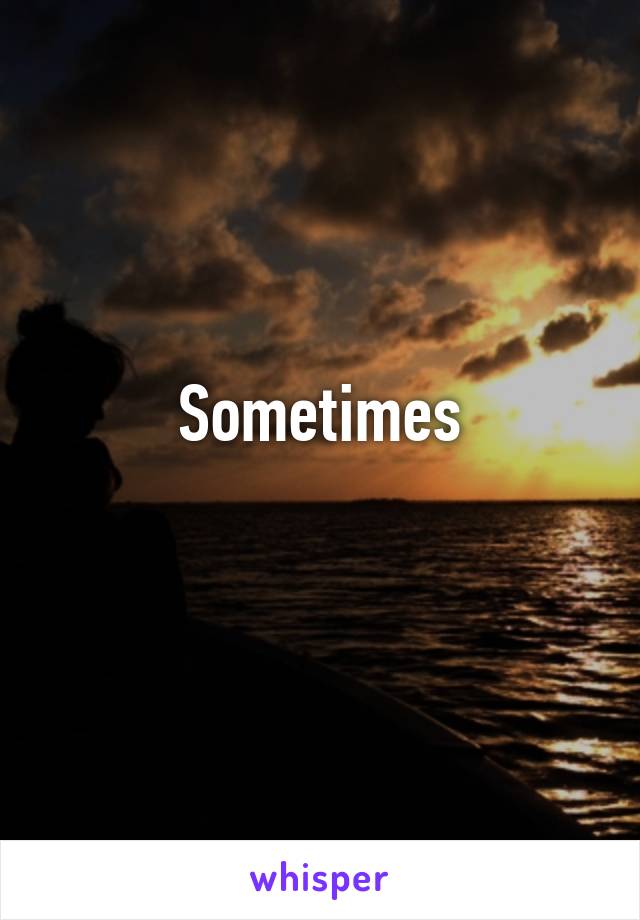 Sometimes
