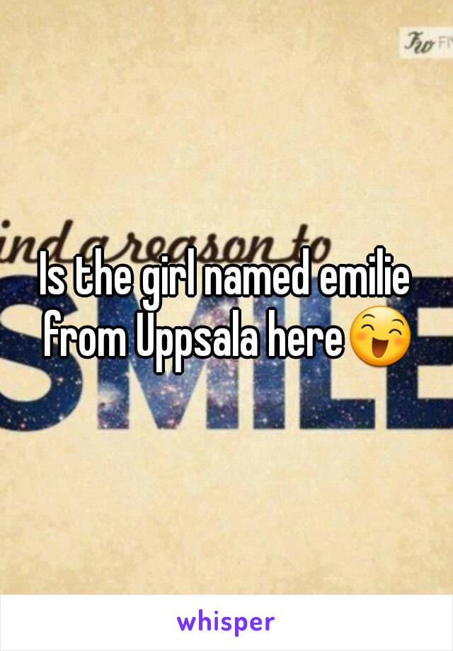 Is the girl named emilie from Uppsala here😄