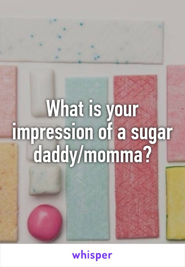 What is your impression of a sugar daddy/momma?