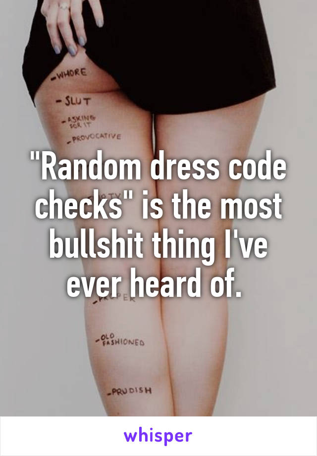"Random dress code checks" is the most bullshit thing I've ever heard of. 