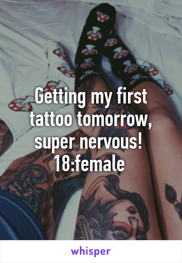Getting my first tattoo tomorrow, super nervous! 
18:female 