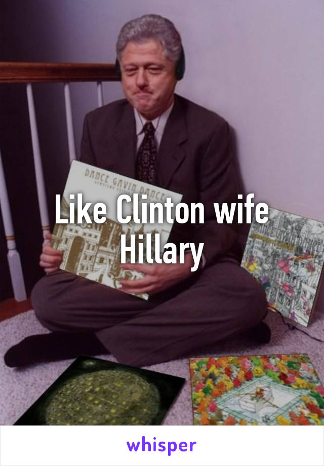 Like Clinton wife Hillary