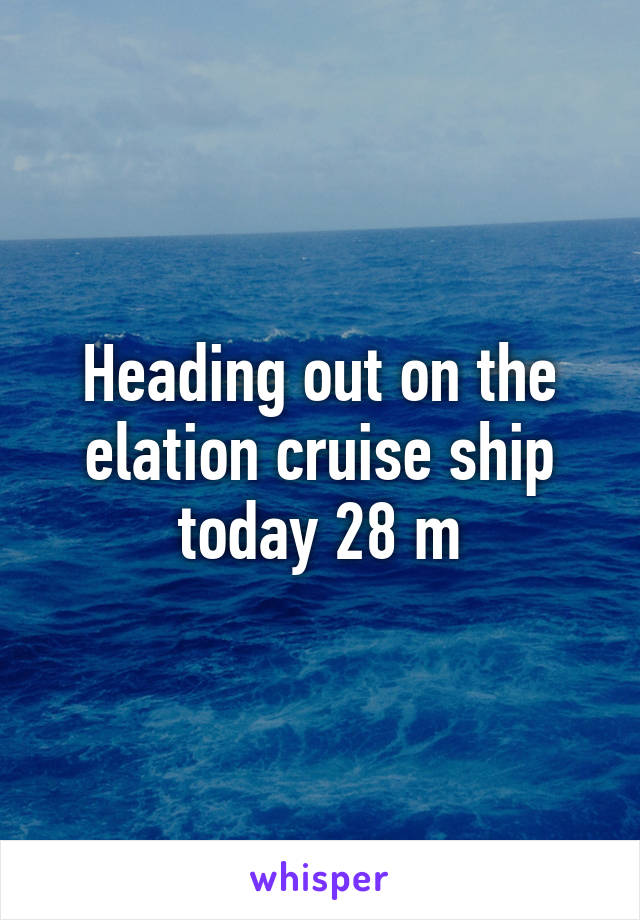 Heading out on the elation cruise ship today 28 m