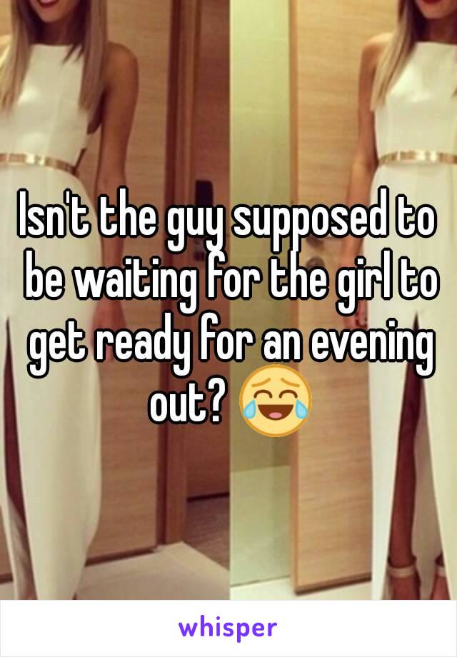 Isn't the guy supposed to be waiting for the girl to get ready for an evening out? 😂