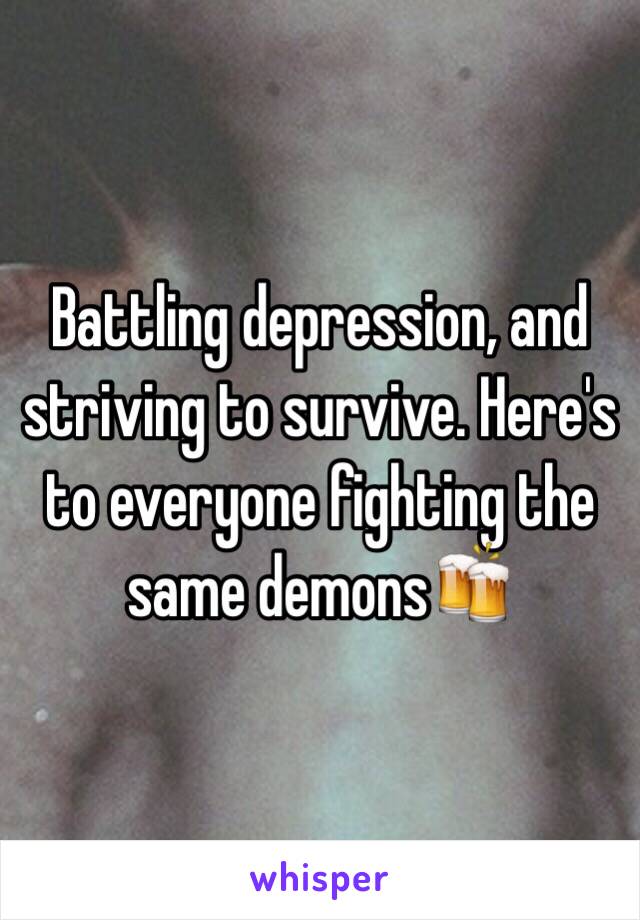 Battling depression, and striving to survive. Here's to everyone fighting the same demons🍻