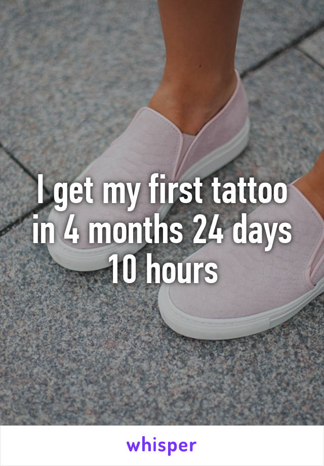 I get my first tattoo in 4 months 24 days 10 hours