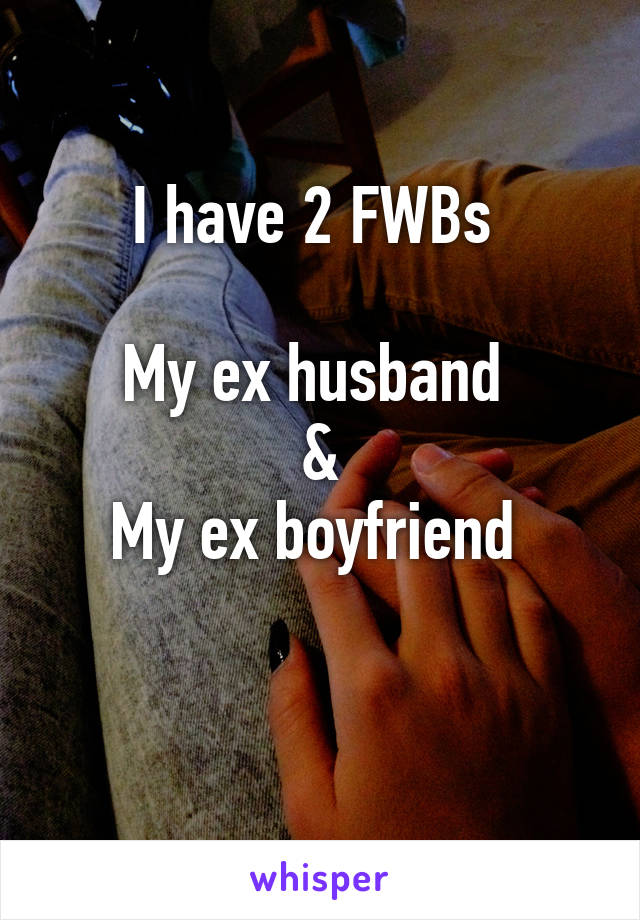 I have 2 FWBs 

My ex husband 
&
My ex boyfriend 

