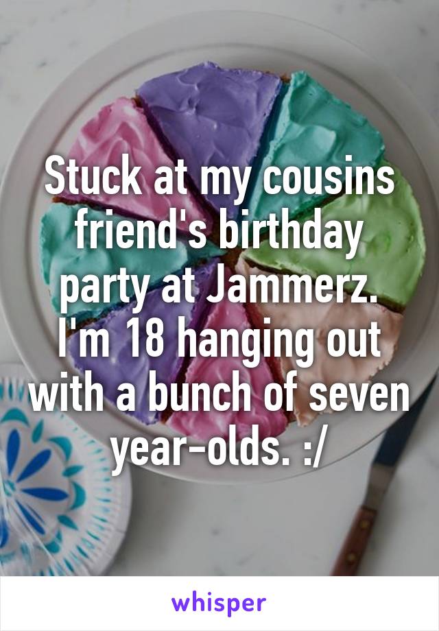 Stuck at my cousins friend's birthday party at Jammerz. I'm 18 hanging out with a bunch of seven year-olds. :/