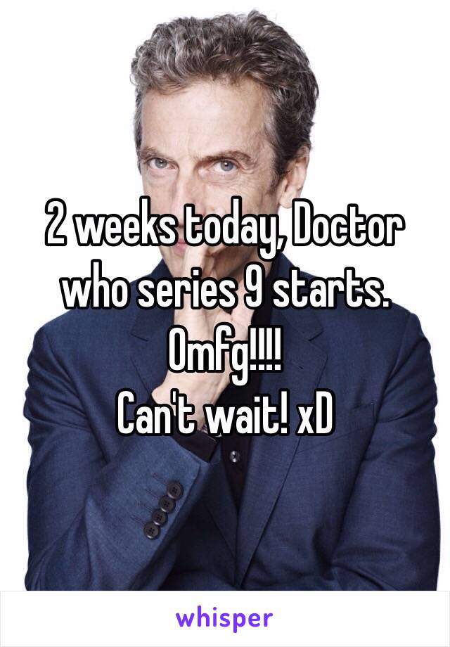 2 weeks today, Doctor who series 9 starts.
Omfg!!!!
Can't wait! xD
