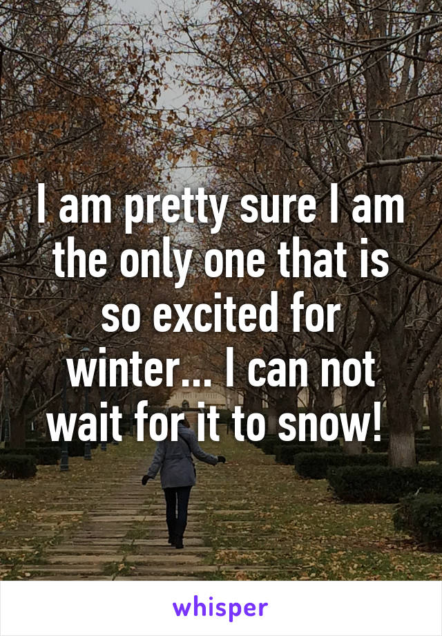 I am pretty sure I am the only one that is so excited for winter... I can not wait for it to snow! 