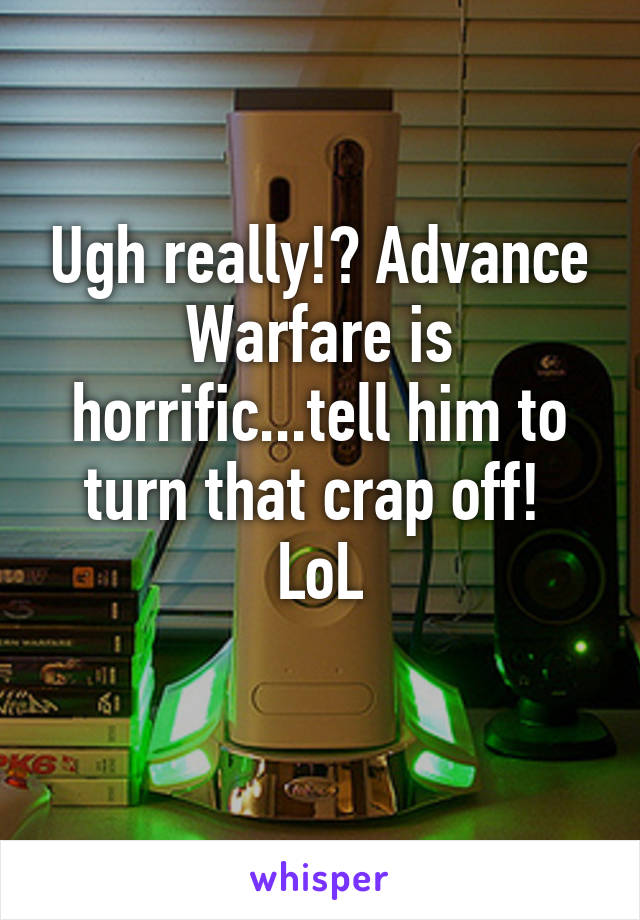 Ugh really!? Advance Warfare is horrific...tell him to turn that crap off!  LoL
