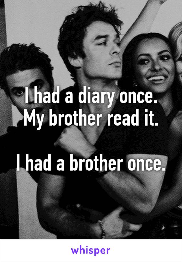 I had a diary once.
My brother read it.

I had a brother once.