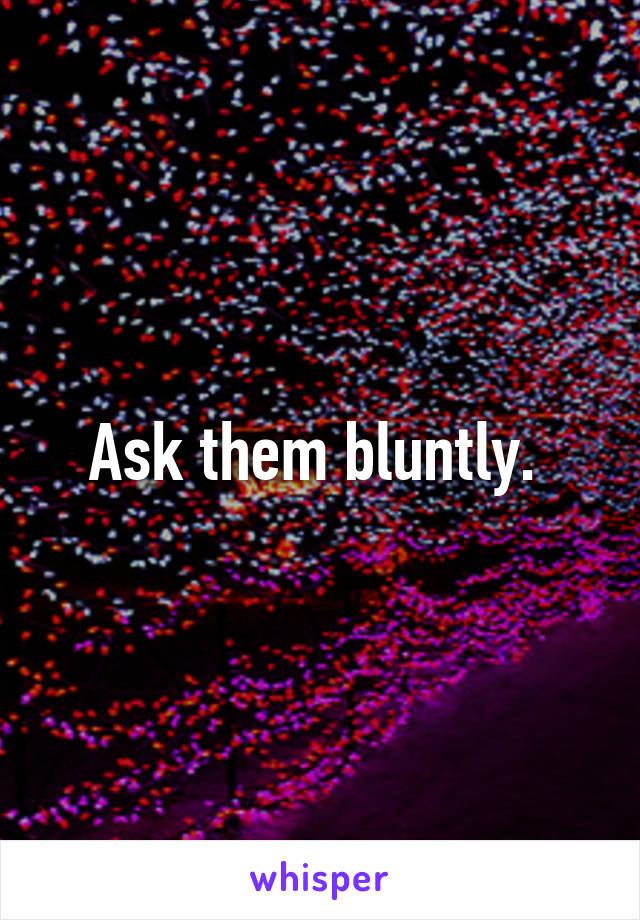 Ask them bluntly. 