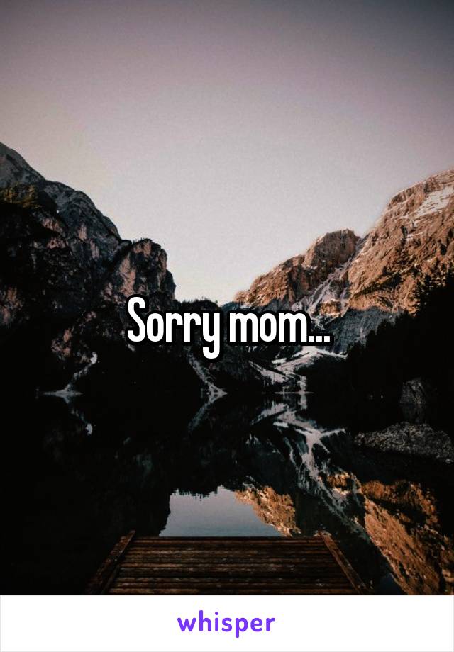 Sorry mom...