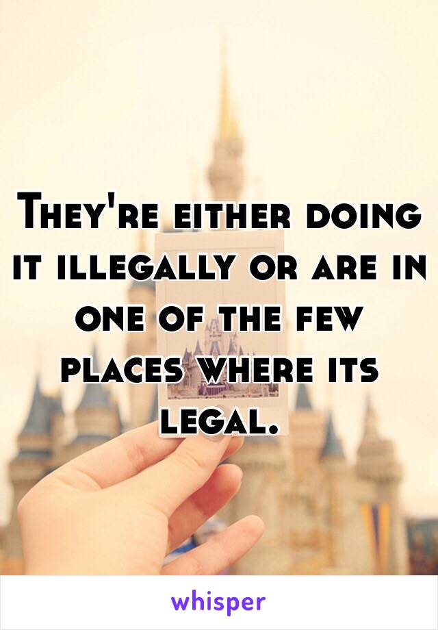 They're either doing it illegally or are in one of the few places where its legal.