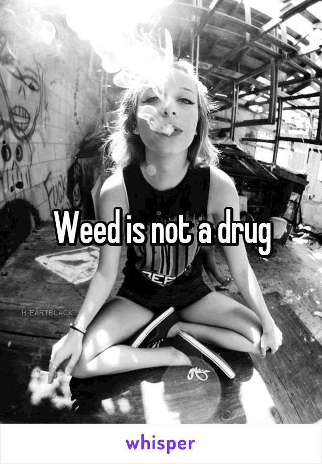 Weed is not a drug