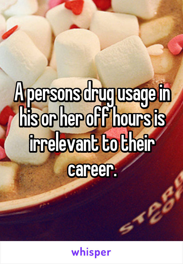 A persons drug usage in his or her off hours is irrelevant to their career.