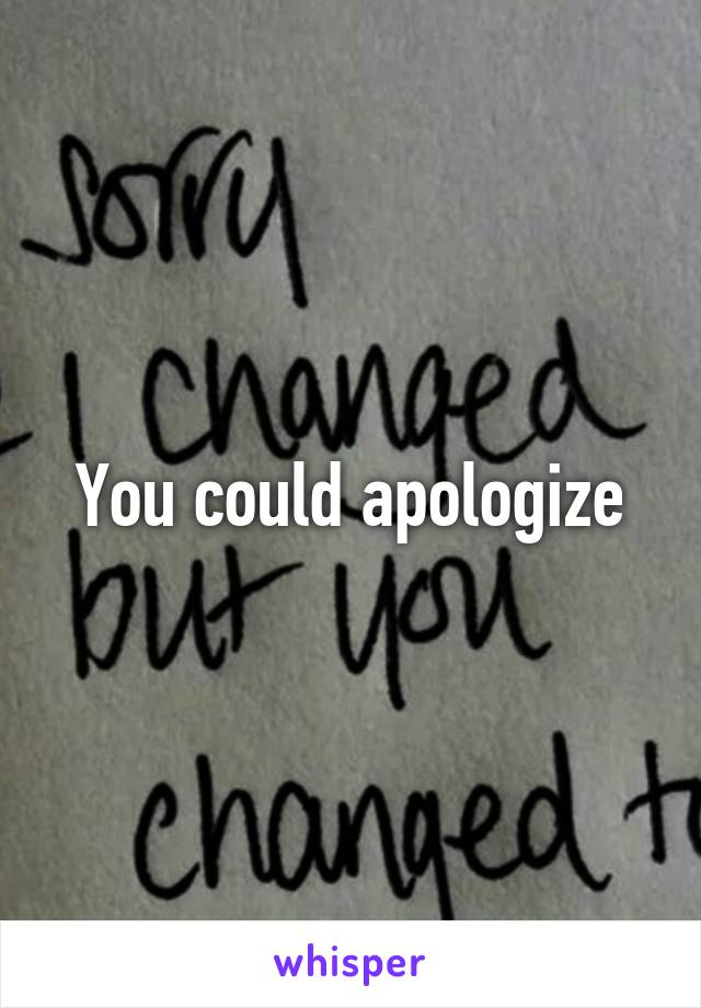 You could apologize