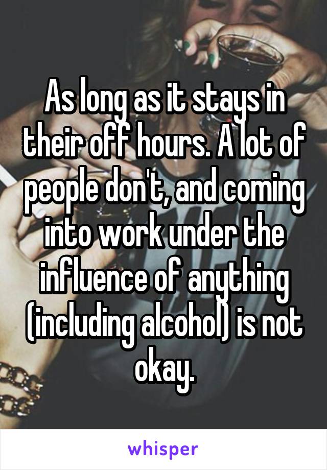 As long as it stays in their off hours. A lot of people don't, and coming into work under the influence of anything (including alcohol) is not okay.